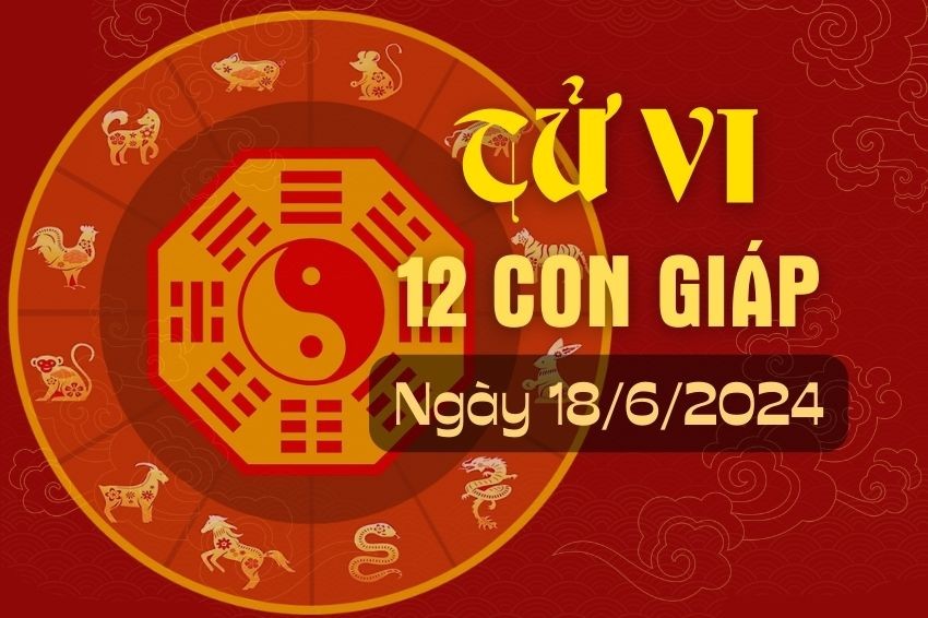 Tử vi 12 con giáp hôm nay ngày 18/6/2024